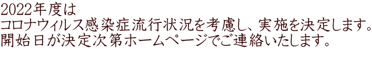 2022年度は コロナウィルス感染症流行状況を考慮し、実施を決定します。 開始日が決定次第ホームページでご連絡いたします。  